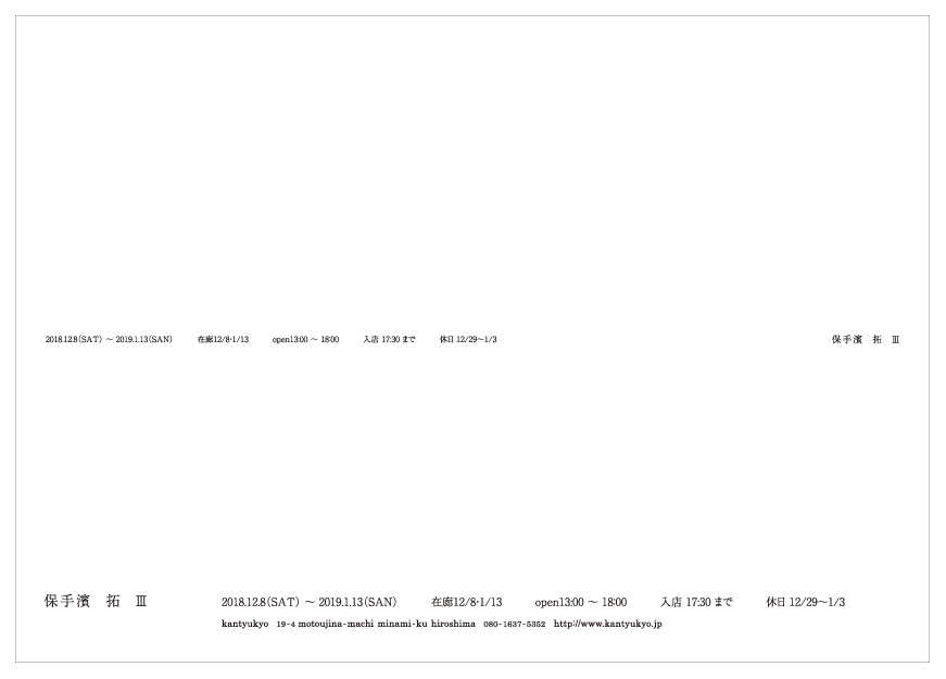 2018.12.8(SAT)~2019.1.13(SUN) 在廊12/8・1/13 open13:00~18:00 入店17:30まで 休日12/29~1/3 保手濱拓Ⅲ kantyukyo 19-4 motoujina-machi minami-ku hiroshima 080-1637-5352 http://www.kantyukyo.jp